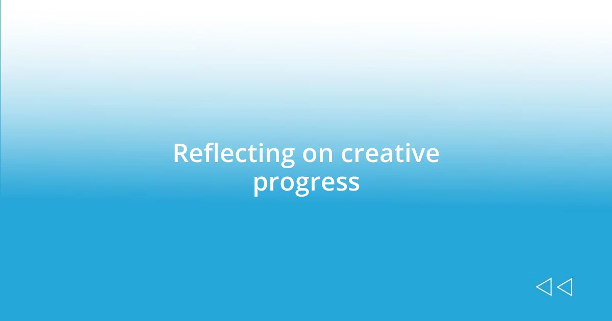 Reflecting on creative progress