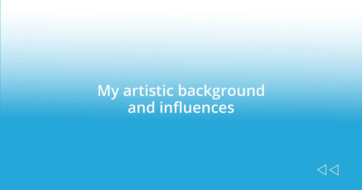 My artistic background and influences