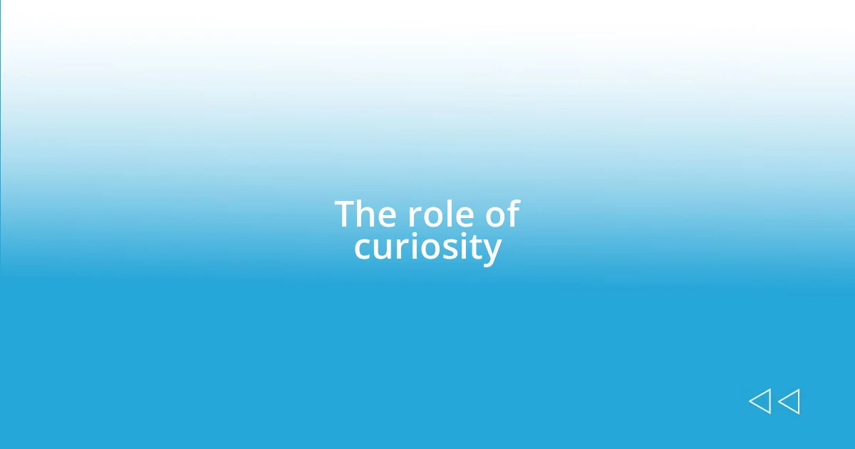 The role of curiosity