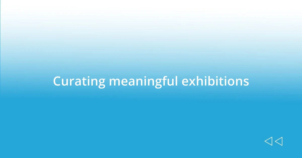 Curating meaningful exhibitions